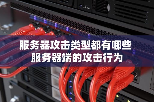 服务器攻击类型都有哪些 服务器端的攻击行为