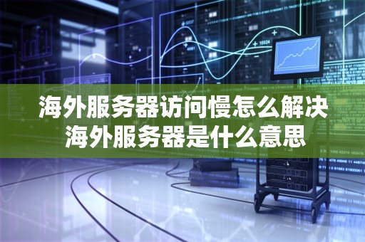 海外服务器访问慢怎么解决 海外服务器是什么意思