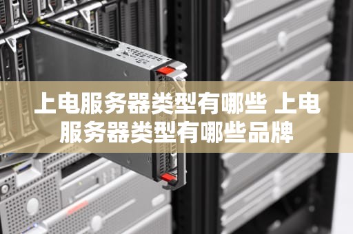 上电服务器类型有哪些 上电服务器类型有哪些品牌