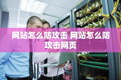 网站怎么防攻击 网站怎么防攻击网页