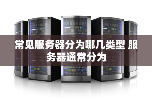 常见服务器分为哪几类型 服务器通常分为
