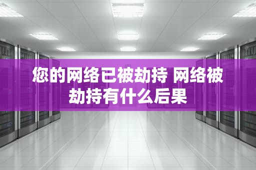 您的网络已被劫持 网络被劫持有什么后果