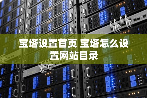 宝塔设置首页 宝塔怎么设置网站目录