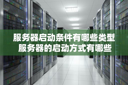 服务器启动条件有哪些类型 服务器的启动方式有哪些