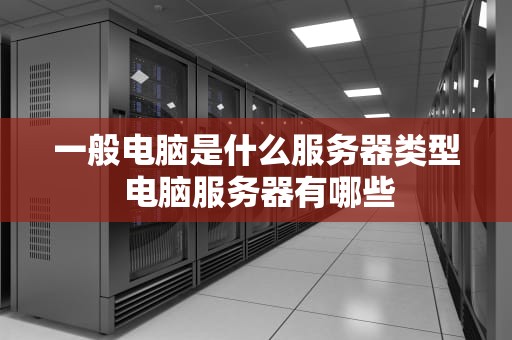 一般电脑是什么服务器类型 电脑服务器有哪些