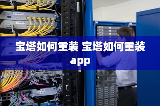 宝塔如何重装 宝塔如何重装app