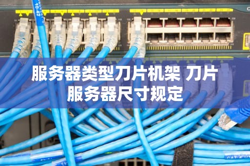 服务器类型刀片机架 刀片服务器尺寸规定