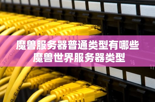 魔兽服务器普通类型有哪些 魔兽世界服务器类型