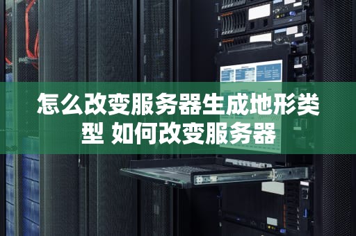 怎么改变服务器生成地形类型 如何改变服务器