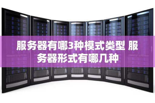 服务器有哪3种模式类型 服务器形式有哪几种