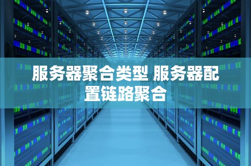 服务器聚合类型 服务器配置链路聚合