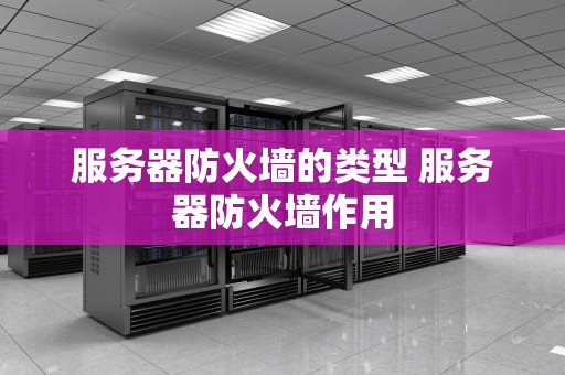 服务器防火墙的类型 服务器防火墙作用