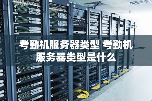 考勤机服务器类型 考勤机服务器类型是什么