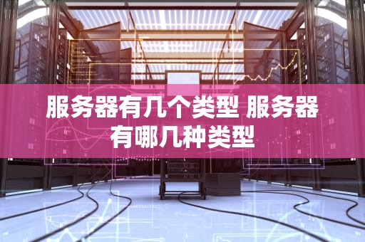 服务器有几个类型 服务器有哪几种类型