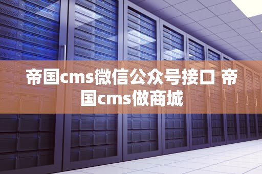 帝国cms微信公众号接口 帝国cms做商城