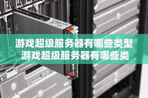 游戏超级服务器有哪些类型 游戏超级服务器有哪些类型手机