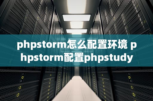 phpstorm怎么配置环境 phpstorm配置phpstudy
