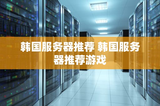 韩国服务器推荐 韩国服务器推荐游戏