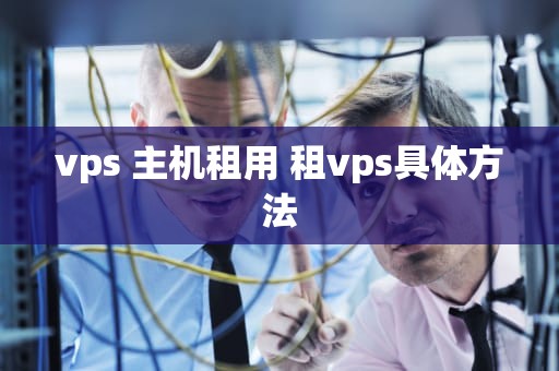 vps 主机租用 租vps具体方法