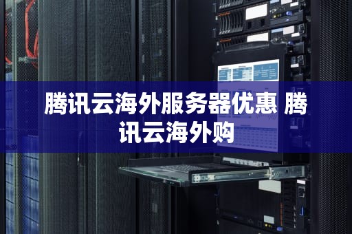 腾讯云海外服务器优惠 腾讯云海外购