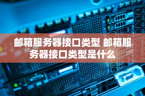邮箱服务器接口类型 邮箱服务器接口类型是什么