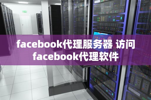 facebook代理服务器 访问facebook代理软件