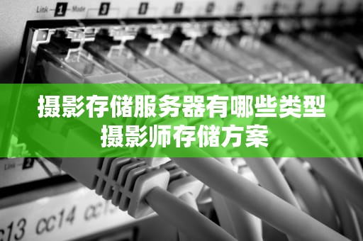 摄影存储服务器有哪些类型 摄影师存储方案