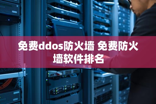 免费ddos防火墙 免费防火墙软件排名