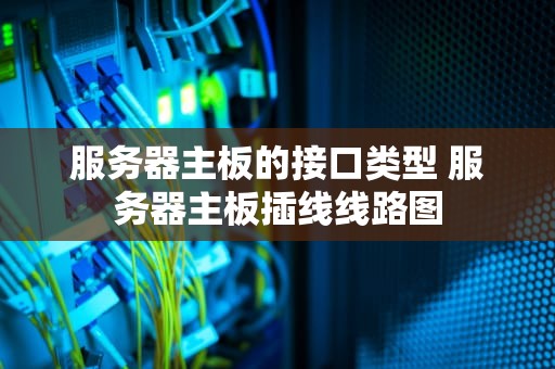 服务器主板的接口类型 服务器主板插线线路图