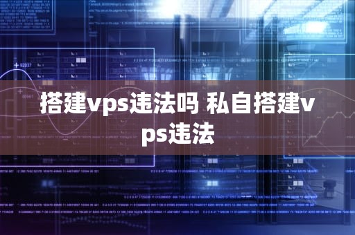 搭建vps违法吗 私自搭建vps违法