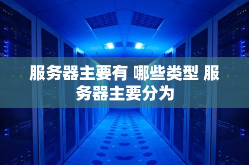 服务器主要有 哪些类型 服务器主要分为