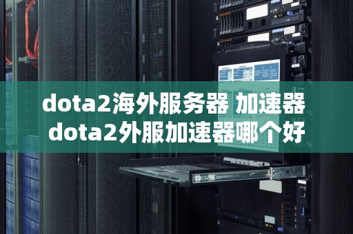 dota2海外服务器 加速器 dota2外服加速器哪个好