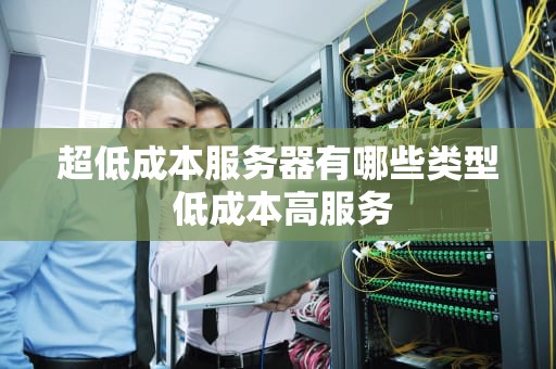 超低成本服务器有哪些类型 低成本高服务