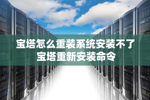 宝塔怎么重装系统安装不了 宝塔重新安装命令