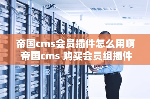 帝国cms会员插件怎么用啊 帝国cms 购买会员组插件