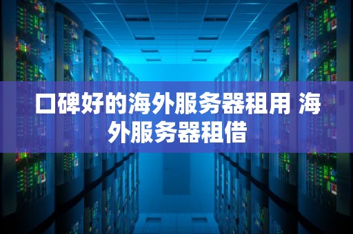 口碑好的海外服务器租用 海外服务器租借