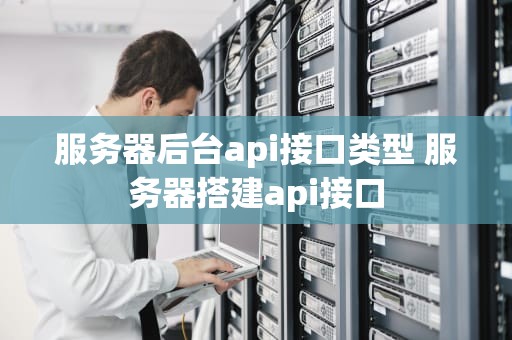 服务器后台api接口类型 服务器搭建api接口