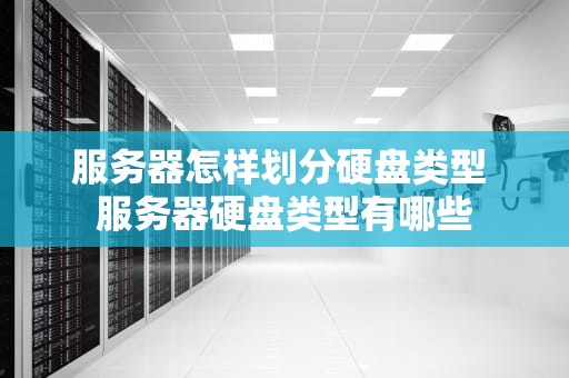 服务器怎样划分硬盘类型 服务器硬盘类型有哪些