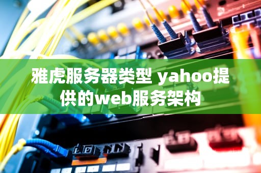 雅虎服务器类型 yahoo提供的web服务架构
