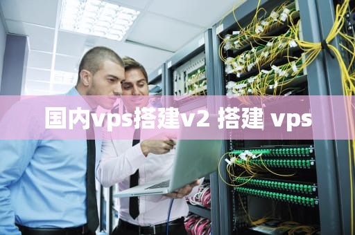 国内vps搭建v2 搭建 vps