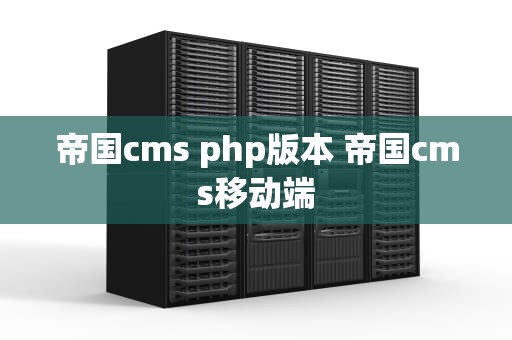帝国cms php版本 帝国cms移动端