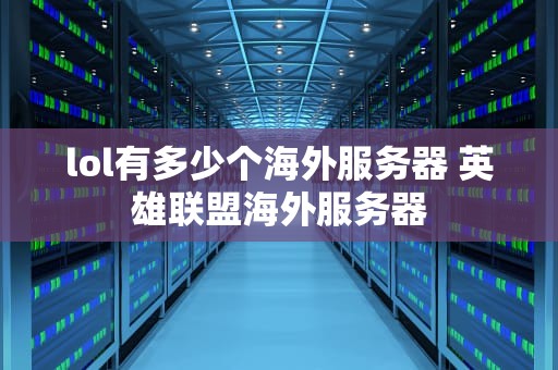 lol有多少个海外服务器 英雄联盟海外服务器