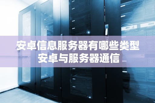 安卓信息服务器有哪些类型 安卓与服务器通信