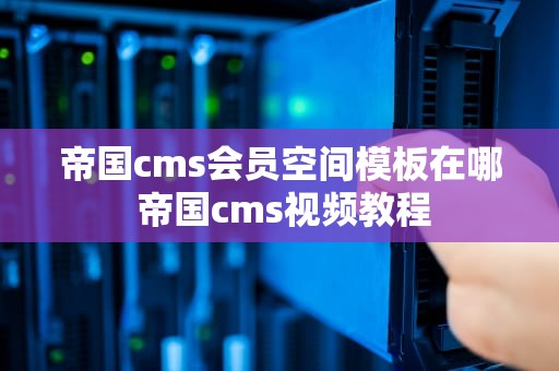 帝国cms会员空间模板在哪 帝国cms视频教程