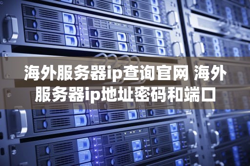 海外服务器ip查询官网 海外服务器ip地址密码和端口