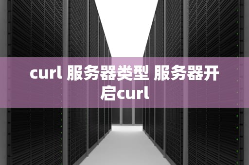 curl 服务器类型 服务器开启curl