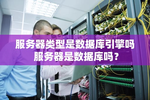 服务器类型是数据库引擎吗 服务器是数据库吗？