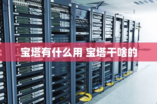 宝塔有什么用 宝塔干啥的