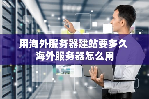 用海外服务器建站要多久 海外服务器怎么用