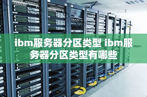 ibm服务器分区类型 ibm服务器分区类型有哪些